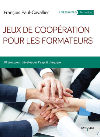 JEUX DE COOPERATION POUR LES FORMATEURS 70 JEUX POUR DEVELOPPER L ESPRIT D EQUIPE - François Paul-Cavallier - EYROLLES