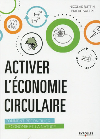 ACTIVER L-ECONOMIE CIRCULAIRE /COMMENT RECO NCILIER L-ECONOMIE ET LA NATURE - BUTTIN/SAFFRE - Eyrolles