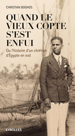 QUAND LE VIEUX COPTE S EST ENFUI  OU L HIST OIRE D UN CHRETIEN D EGYPTE EN EXIL - Christian Boghos - EYROLLES