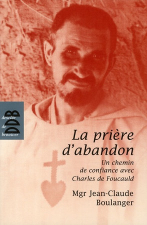 PRIERE D-ABANDON DE CHARLES DE FOUCAULT (LA ) - BOULANGER JEAN-CLAUD - Desclee De Brouwer