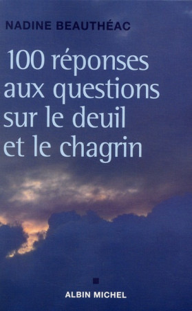 100 REPONSES AUX QUESTIONS SUR LE DEUIL ET LE CHAGRIN - BEAUTHEAC NADINE - ALBIN MICHEL