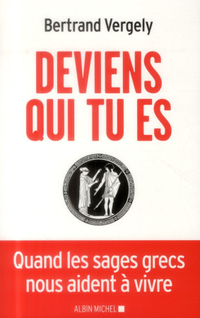 DEVIENS QUI TU ES - QUAND LES SAGES GRECS N OUS AIDENT A VIVRE - VERGELY BERTRAND - Albin Michel