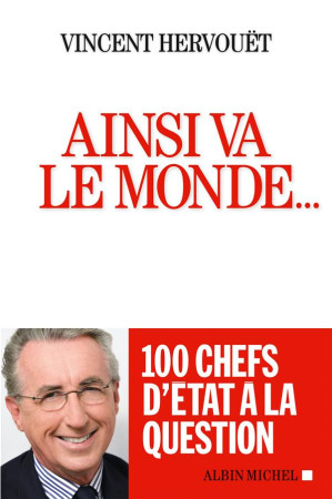 AINSI VA LE MONDE... 100 CHEFS D-ETAT A LA QUESTION - HERVOUET VINCENT - Albin Michel