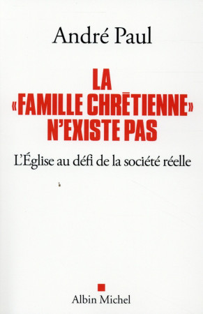 FAMILLE CHRETIENNE N-EXISTE PAS -L-EGLISE AU DEFI DE LA SOCIETE REELLE - PAUL ANDRE - Albin Michel