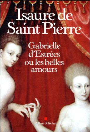 GABRIELLE D-ESTREES OU LES BELLES AMOURS - SAINT PIERRE I D. - Albin Michel