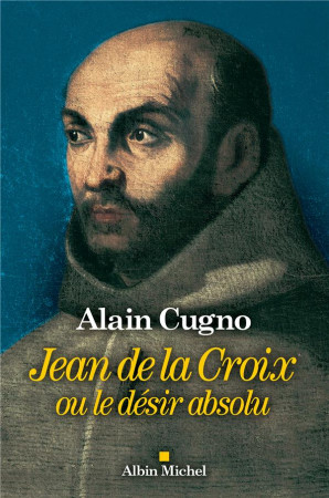 JEAN DE LA CROIX OU LE DESIR ABSOLU - CUGNO ALAIN - ALBIN MICHEL