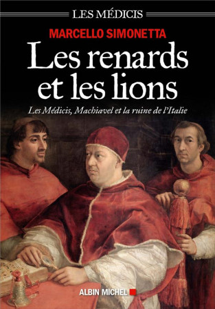 RENARDS ET LES LIONS / LES MEDICIS, MACHIAVEL ET LA RUINE DE L-ITALIE - SIMONETTA MARCELLO - ALBIN MICHEL