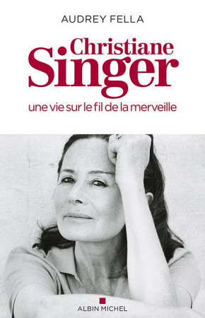 CHRISTIANE SINGER, UNE VIE SUR LE FIL DE LA MERVEILLE - FELLA AUDREY - ALBIN MICHEL