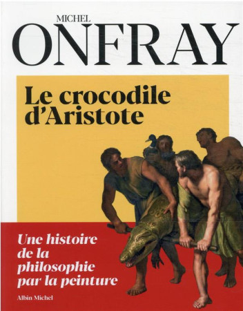 CROCODILE D-ARISTOTE - LA PHILOSOPHIE EN 40 TABLEAUX - ONFRAY MICHEL - ALBIN MICHEL