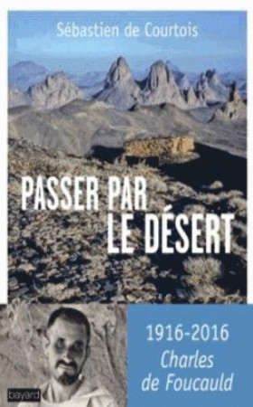 PASSER PAR LE DESERT / SUR LES TRACES DE CHARLES DE FOUCAULD - COURTOIS SEBASTIEN - Bayard