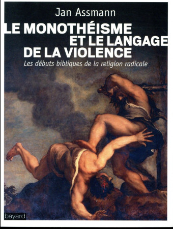 MONOTHEISME ET LE LANGAGE DE LA VIOLENCE - ASSMANN JAN - BAYARD CULTURE