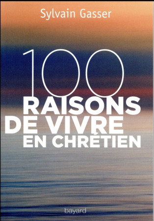 100 RAISONS DE VIVRE EN CHRETIEN - GASSER SYLVAIN - Bayard