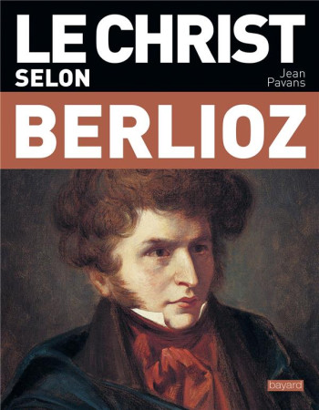 LE CHRIST SELON BERLIOZ - PAVANS JEAN - BAYARD CULTURE