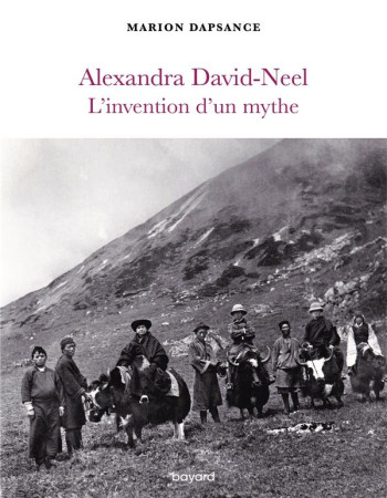 ALEXANDRA DAVID-NEEL, L-INVENTION D-UN MYTHE - DAPSANCE MARION - BAYARD CULTURE