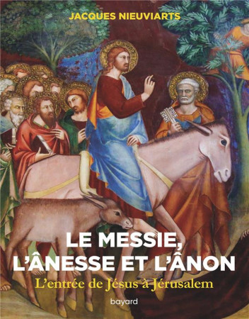 LE MESSIE, L-ANESSE ET L-ANON. L-ENTREE DE JESUS A JERUSALEM - XXX - BAYARD CULTURE