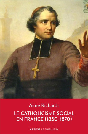 LE CATHOLICISME SOCIAL EN FRANCE (1830-1870) - RICHARDT AIME - LETHIELLEUX