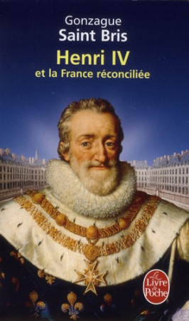 HENRI IV ET LA FRANCE RECONCILIEE - SAINT BRIS GONZAGUE - LGF/Livre de Poche