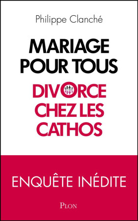 MARIAGE POUR TOUS : DIVORCE CHEZ LES CATHOS - CLANCHE PHILIPPE - Plon