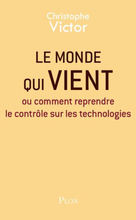 MONDE QUI VIENT OU COMMENT REPRENDRE LE CONTROLE SUR LES TECHNOLOGIES - VICTOR CHRISTOPHE - PLON