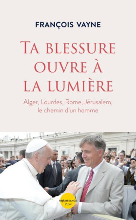 TA BLESSURE OUVRE A LA LUMIERE - VAYNE FRANCOIS - PLON