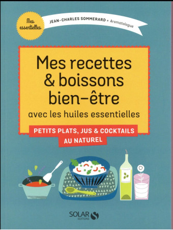 MES RECETTES & BOISSONS BIEN-ETRE AVEC LES HUILES ESSENTIELLES - SOMMERARD J-C. - Solar