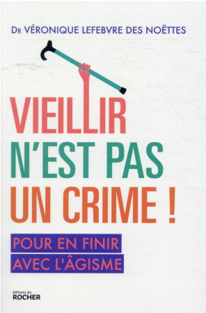 VIEILLIR N-EST PAS UN CRIME ! - POUR EN FINIR AVEC L-AGISME - LEFEBVRE DES NOETTES - DU ROCHER