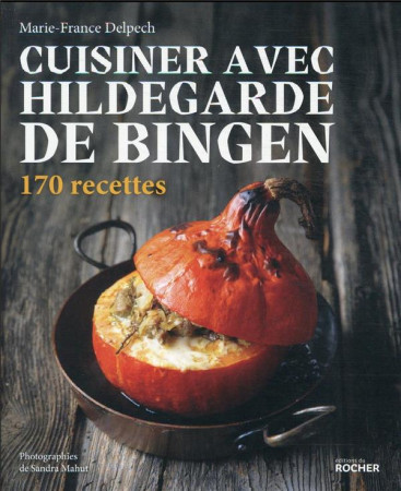 CUISINER AVEC HILDEGARDE DE BINGEN 170 RECETTES - DELPECH/MAHUT - DU ROCHER