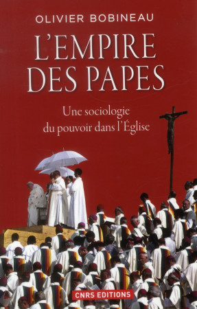 EMPIRE DES PAPES. UNE SOCIOLOGIE DU POUVOIR DANS L-EGLISE (L-) - BOBINEAU OLIVIER - CNRS Editions