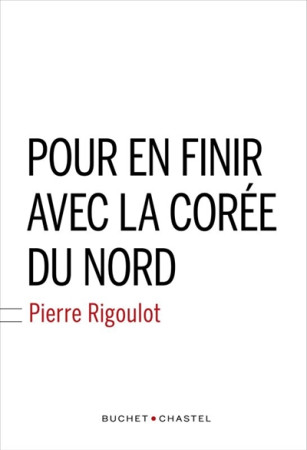 POUR EN FINIR AVEC LA COREE DU NORD - RIGOULOT PIERRE - BUCHET CHASTEL