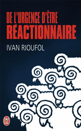 DE L-URGENCE D-ETRE REACTIONNAIRE - RIOUFOL IVAN - J'AI LU