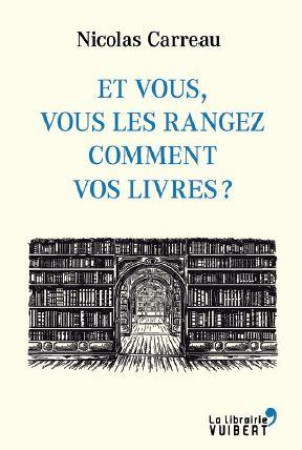 ET VOUS VOUS LES RANGEZ COMMENT VOS LIVRES ? - CARREAU NICOLAS - VUIBERT