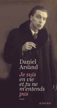 JE SUIS EN VIE ET TU NE M-ENTENDS PAS - Daniel Arsand - ACTES SUD