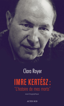 IMRE KERTESZ : L-HISTOIRE DE MES MORTS - ROYER CLARA - Actes Sud