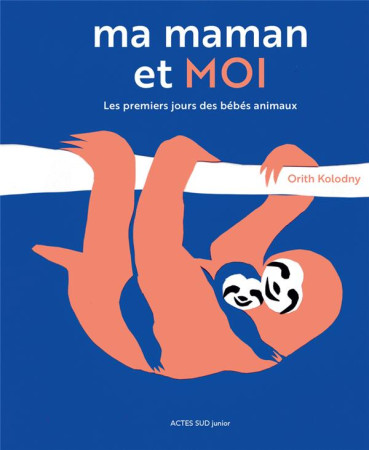 MA MAMAN ET MOI / LES PREMIERS JOURS DES BEBES ANIMAUX - KOLODNY ORITH - ACTES SUD