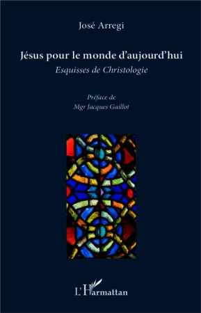 JESUS POUR LE MONDE D-AUJOURD-HUI ESQUISSES DE CHRISTOLOGIE - ARREGI JOSE - L'Harmattan