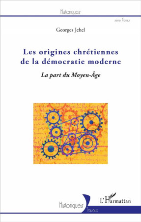 ORIGINES CHRETIENNES DE LA DEMOCRATIE MODERNE LA PART DU MOYEN AGE - JEHEL GEORGES - L'Harmattan