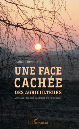 UNE FACE CACHEE DES AGRICULTEURS - QUELQUES REPONSES AUX QUESTIONS NON POSEES - RENAUDIN LUDOVIC - L'HARMATTAN