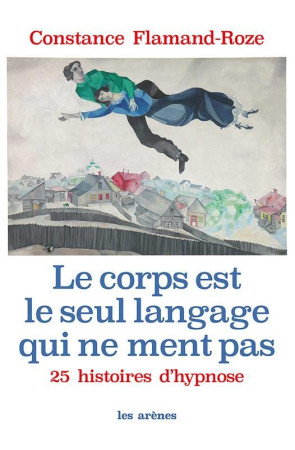 CORPS EST LE SEUL LANGAGE QUI NE MENT PAS - FLAMAND-ROZE CONSTANCE - ARENES