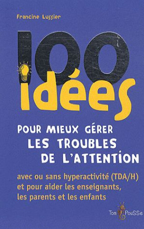 100 IDEES POUR MIEUX GERER LES TROUBLES DE L-ATTENTION - FRANCINE LUSSIE - TOM POUSSE