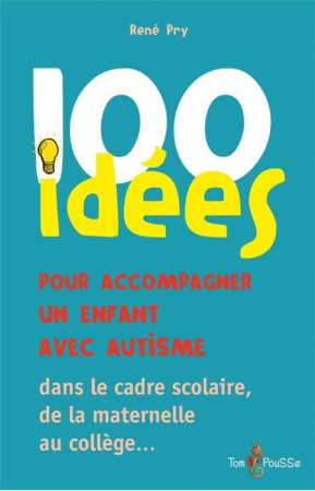 100 IDEES ACCOMPAGNER UN ENFANT AUTISTE - RENE PRY - TOM POUSSE