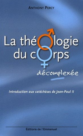 THEOLOGIE DU CORPS DECOMPLEXEE - INTRODUCTION AUX CATECHESES DE JEAN-PAUL II(LA) - PERCY ANTHONY - EMMANUEL