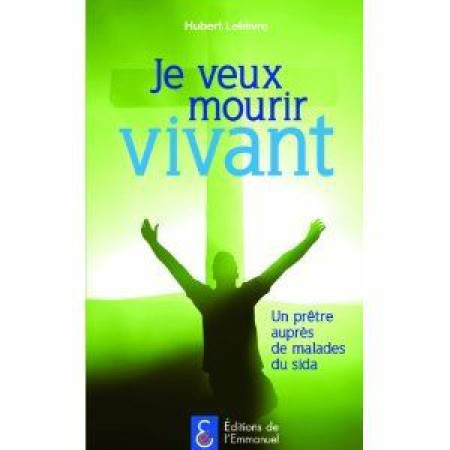 JE VEUX MOURIR VIVANT ! - LELIEVRE HUBERT - EMMANUEL