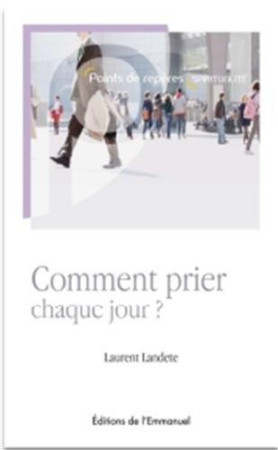 COMMENT PRIER CHAQUE JOUR ? - LAURENT LANDETE - Ed. de l'Emmanuel