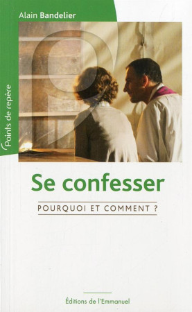 SE CONFESSER, POURQUOI ET COMMENT ? - ALAIN BANDELIER - Ed. de l'Emmanuel