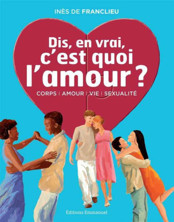 DIS, EN VRAI, C-EST QUOI L-AMOUR ? - NOUVEL LE EDITION *RANG? EN ?DUCATION AFFECTIVE - DE FRANCLIEU INES - Ed. de l'Emmanuel