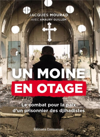 UN MOINE EN OTAGE / LE COMBAT POUR LA PAIX D-UN PRISONNIER DES DJIHADISTES - MOURAD JACQUES - EMMANUEL