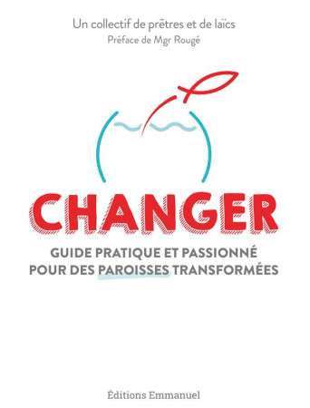 CHANGER / GUIDE PRATIQUE ET PASSIONNE POUR DES PAROISSES TRANSFORMEES - COLLECTIF - EMMANUEL