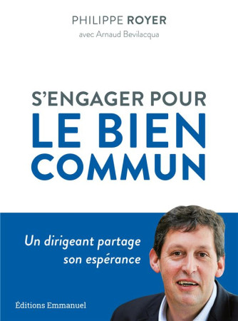 S-ENGAGER POUR LE BIEN COMMUN - UN DIRIGEANT PARTAGE SON ESPERANCE - ROYER/BEVILACQUA - EMMANUEL