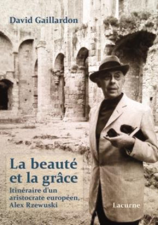 BEAUTE ET LA GRACE (LA) - ITINERAIRE D-UN ARISTOCRATE EUROPEEN  ALEX RZEWUSKI - GAILLARDON DAVID - LACURNE