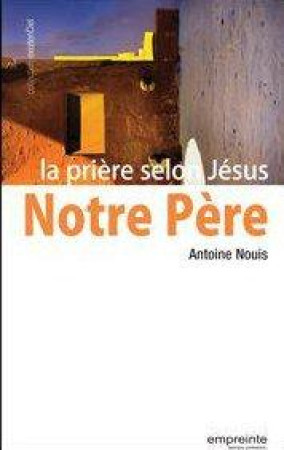 NOTRE PERE, LA PRIERE SELON JESUS - ANTOINE NOUIS - Empreinte temps présent